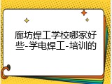 廊坊焊工学校哪家好些-学电焊工-培训的