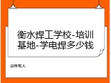 衡水焊工学校-培训基地-学电焊多少钱