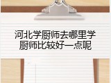 河北学厨师去哪里学厨师比较好一点呢