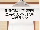 邯郸电焊工学校有哪些-学校好-培训的呢电话是多少