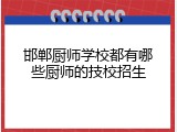 邯郸厨师学校都有哪些厨师的技校招生