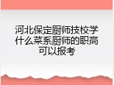 河北保定厨师技校学什么菜系厨师的职高可以报考
