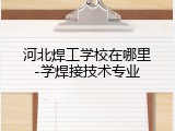 河北焊工学校在哪里-学焊接技术专业