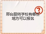 邢台厨师学校有哪些地方可以报名