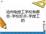 沧州电焊工学校有哪些-学校好点-学焊工的