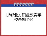 邯郸北方职业教育学校是哪个区