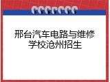 邢台汽车电路与维修学校沧州招生