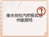 衡水技校汽修报名沧州能报吗