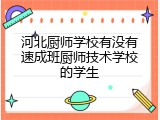 河北厨师学校有没有速成班厨师技术学校的学生