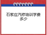 石家庄汽修培训学费多少