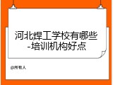 河北焊工学校有哪些-培训机构好点