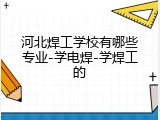 河北焊工学校有哪些专业-学电焊-学焊工的