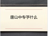 唐山中专学什么