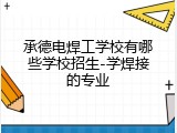 承德电焊工学校有哪些学校招生-学焊接的专业