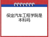 保定汽车工程学院是本科吗