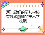 河北最好的厨师学校有哪些厨师的技术学校呢