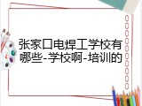 张家口电焊工学校有哪些-学校啊-培训的