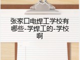 张家口电焊工学校有哪些-学焊工的-学校啊