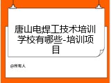 唐山电焊工技术培训学校有哪些-培训项目