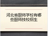 河北省厨师学校有哪些厨师技校招生