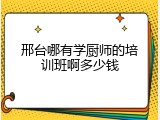 邢台哪有学厨师的培训班啊多少钱