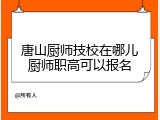 唐山厨师技校在哪儿厨师职高可以报名