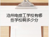 沧州电焊工学校有哪些学校啊多少分