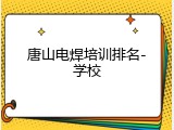 唐山电焊培训排名-学校