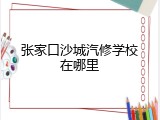 张家口沙城汽修学校在哪里