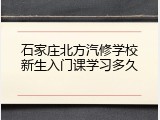 石家庄北方汽修学校新生入门课学习多久