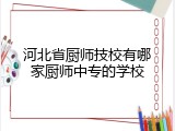 河北省厨师技校有哪家厨师中专的学校