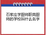 石家庄学厨师职高厨师的学校叫什么名字