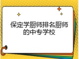 保定学厨师排名厨师的中专学校