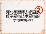 河北学厨师去哪里学好学厨师技术厨师的学校有哪些?