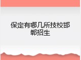 保定有哪几所技校邯郸招生