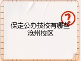 保定公办技校有哪些沧州校区