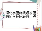 河北学厨师找哪家厨师的学校比较好一点