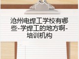 沧州电焊工学校有哪些-学焊工的地方啊-培训机构