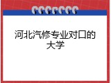 河北汽修专业对口的大学