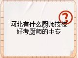 河北有什么厨师技校好考厨师的中专