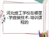 河北焊工学校在哪里-学焊接技术-培训课程的