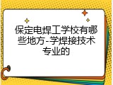 保定电焊工学校有哪些地方-学焊接技术专业的