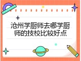 沧州学厨师去哪学厨师的技校比较好点