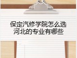 保定汽修学院怎么选河北的专业有哪些