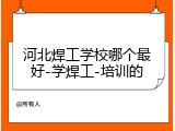 河北焊工学校哪个最好-学焊工-培训的