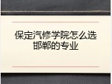 保定汽修学院怎么选邯郸的专业