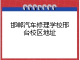 邯郸汽车修理学校邢台校区地址