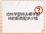 沧州学厨师去哪学厨师的职高呢多少钱