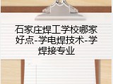 石家庄焊工学校哪家好点-学电焊技术-学焊接专业
