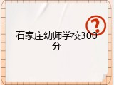 石家庄幼师学校300分